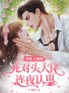 孕吐上热搜，死对头大佬连夜认崽